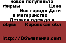 новое полупальто фирмы Gulliver 116  › Цена ­ 4 700 - Все города Дети и материнство » Детская одежда и обувь   . Кировская обл.